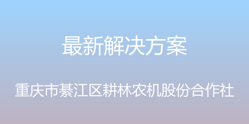 最新解决方案 - 重庆市綦江区耕林农机股份合作社