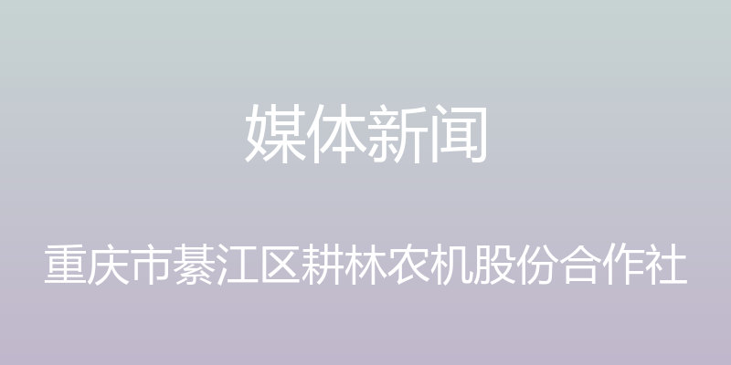 媒体新闻 - 重庆市綦江区耕林农机股份合作社