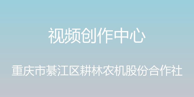 视频创作中心 - 重庆市綦江区耕林农机股份合作社